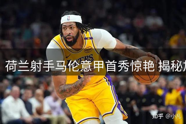 荷兰射手马伦意甲首秀惊艳 揭秘加斯佩里尼的战术魔法